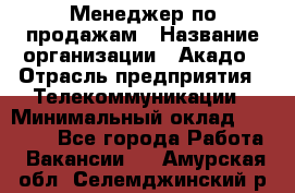 Менеджер по продажам › Название организации ­ Акадо › Отрасль предприятия ­ Телекоммуникации › Минимальный оклад ­ 40 000 - Все города Работа » Вакансии   . Амурская обл.,Селемджинский р-н